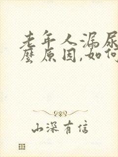 老年人漏尿是什么原因,如何治疗
