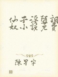 仙子淫堕调教御奴小说免费