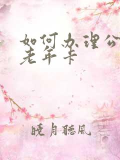 如何办理公交车老年卡