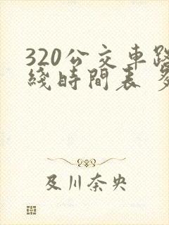 320公交车路线时间表 多长时间一辆
