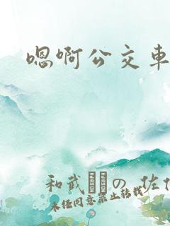 嗯啊公交车上h