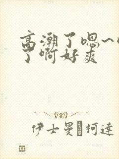 高潮了嗯~喷水了啊好爽