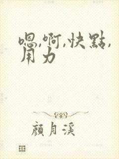 嗯,啊,快点,用力