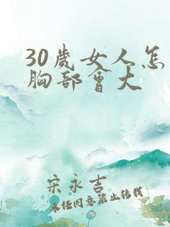 30岁女人怎样胸部会大