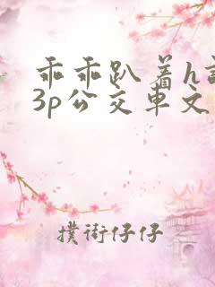 乖乖趴着h调教3p公交车文