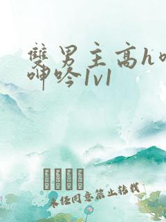 双男主高h喷汁呻吟1v1