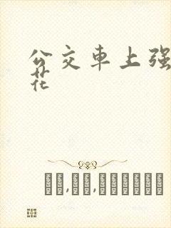 公交车上强上校花