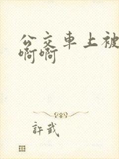 公交车上被嗯嗯啊啊
