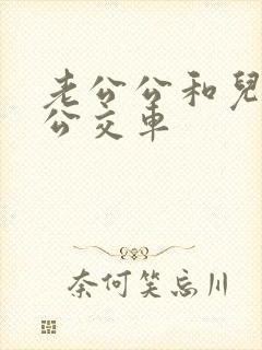 老公公和儿媳妇公交车