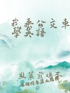 我乘公交车去上学英语