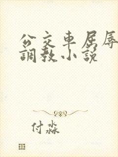 公交车屈辱暴露调教小说
