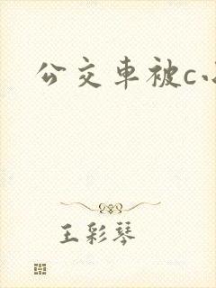 公交车被c小说