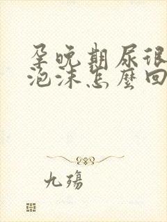 孕晚期尿很黄有泡沫怎么回事