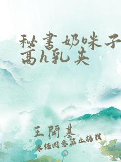 秘书奶咪子真大高h乳夹