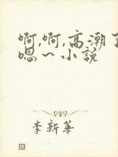 啊,啊,高潮了嗯～小说