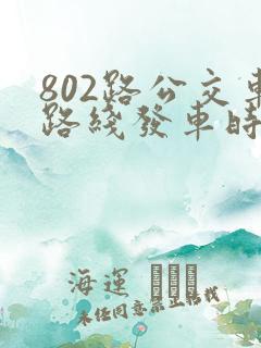 802路公交车路线发车时间表