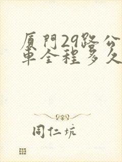厦门29路公交车全程多久