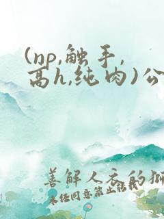 (np,触手,高h,纯肉)公车