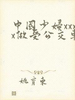 中国少妇xxxx做受公交车上
