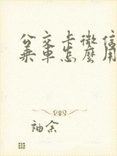 公交卡微信扫码乘车怎么用
