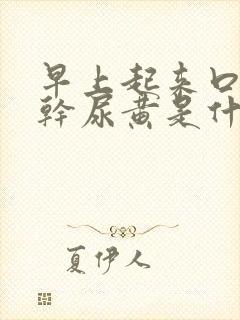 早上起来口苦口干尿黄是什么原因