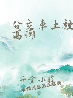 公交车上被插到高潮