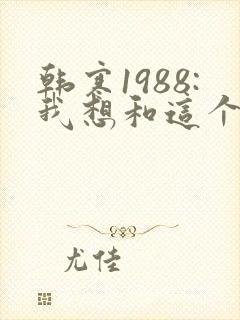 韩寒1988:我想和这个世界谈谈