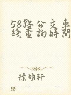 58路公交车路线查询时间表