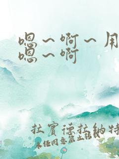 嗯～啊～用力～嗯～啊