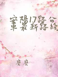 安阳17路公交车最新路线和时间
