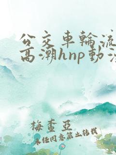 公交车轮流澡到高潮hnp动漫