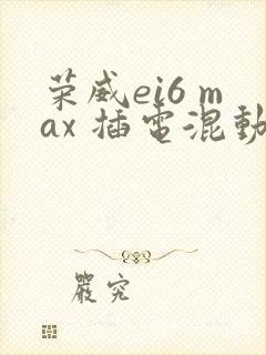 荣威ei6 max 插电混动评测
