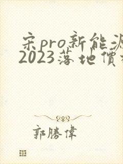 宋pro新能源2023落地价格