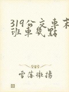319公交车末班车几点