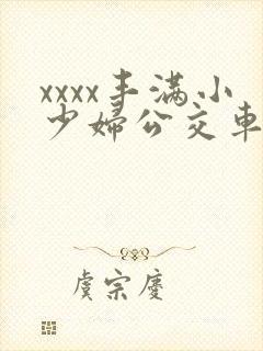 xxxx丰满小少妇公交车上