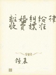 离婚纠纷律师费收费标准