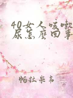 40女人咳嗽漏尿怎么回事