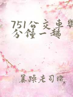 751公交车几分钟一趟