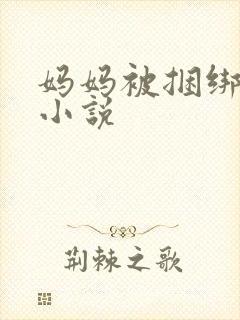 妈妈被捆绑调教小说