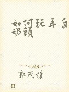 如何玩弄自己的奶头