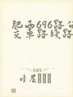 肥西696路公交车路线路线和时间表