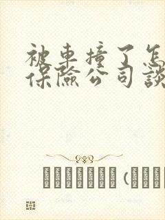 被车撞了怎么和保险公司谈赔偿