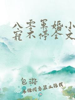 八零军婚小甜妻宠不停全文阅读