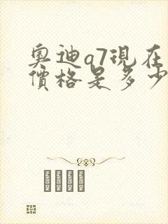 奥迪q7现在的价格是多少