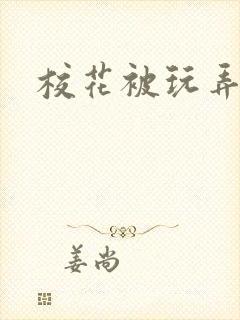 校花被玩弄爽文