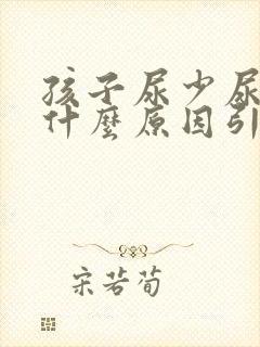 孩子尿少尿黄是什么原因引起的
