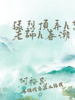 猛烈顶弄h禁欲老师h春潮