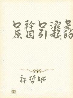 口干口涩是什么原因引起的呢