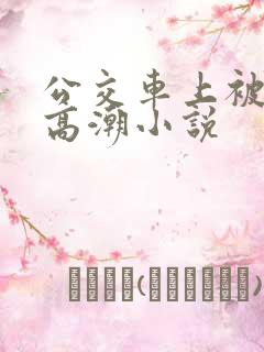 公交车上被c到高潮小说