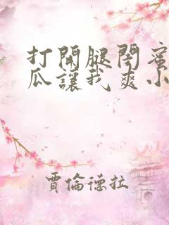 打开腿闺蜜用黄瓜让我爽小说